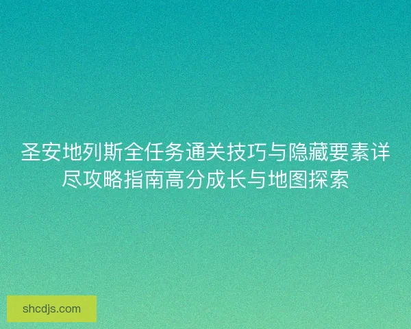 圣安地列斯全任务通关技巧与隐藏要素详尽攻略指南高分成长与地图探索