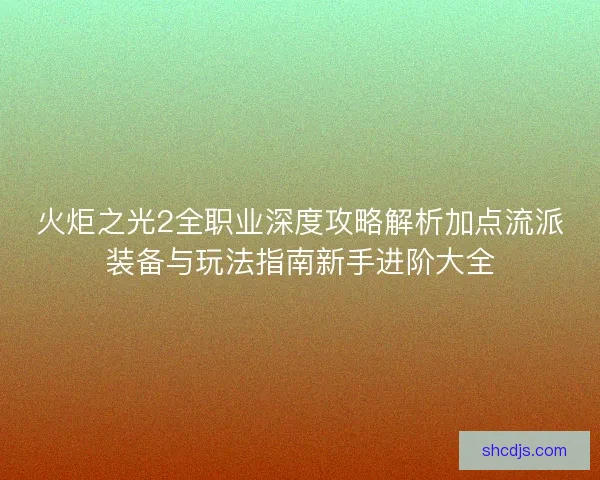 火炬之光2全职业深度攻略解析加点流派装备与玩法指南新手进阶大全